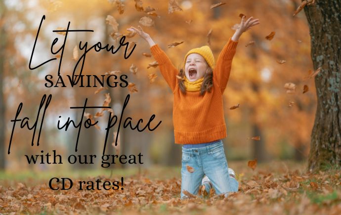 Leaves falling and let your savings fall into place with our great CD rates!